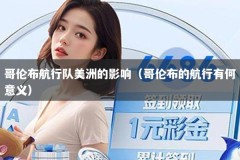 哥伦布航行队美洲的影响（哥伦布的航行有何意义）