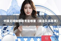 中国足球国脚籍贯是哪里（国足队员籍贯）