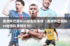 美洲杯巴西队vs秘鲁队角球（美洲杯巴西队vs秘鲁队角球比分）