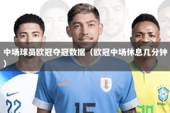 中场球员欧冠夺冠数据（欧冠中场休息几分钟）
