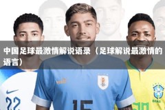 中国足球最激情解说语录（足球解说最激情的语言）