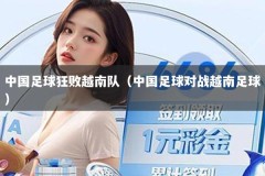 中国足球狂败越南队（中国足球对战越南足球）