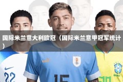 国际米兰意大利欧冠（国际米兰意甲冠军统计）