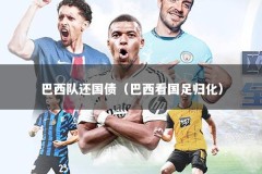 巴西队还国债（巴西看国足归化）