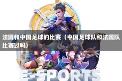 法国和中国足球的比赛（中国足球队和法国队比赛过吗）