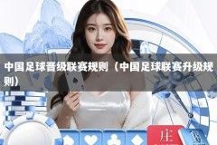 中国足球晋级联赛规则（中国足球联赛升级规则）