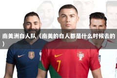 南美洲白人队（南美的白人都是什么时候去的）