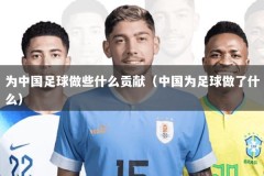 为中国足球做些什么贡献（中国为足球做了什么）