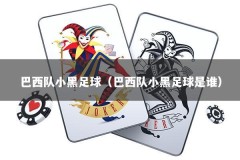 巴西队小黑足球（巴西队小黑足球是谁）