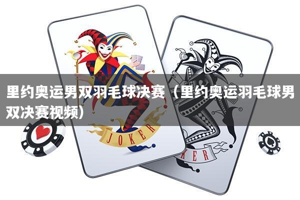 里约奥运男双羽毛球决赛(里约奥运羽毛球男双决赛视频)