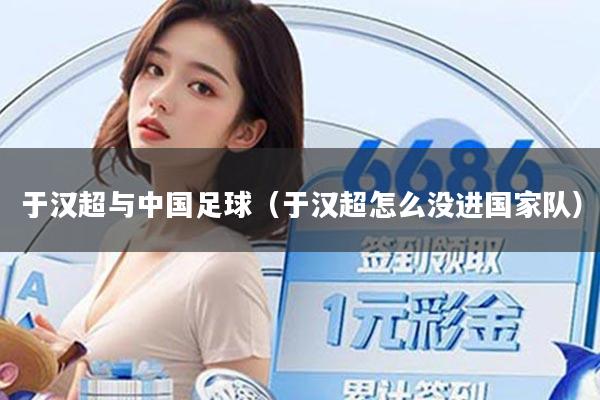 于汉超与中国足球(于汉超怎么没进国家队)