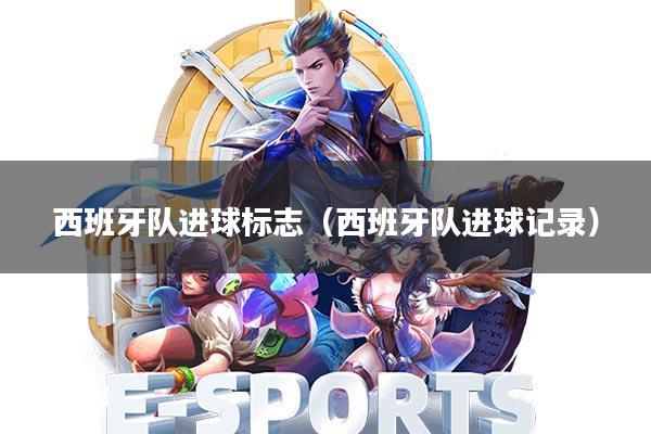 西班牙队进球标志(西班牙队进球记录)