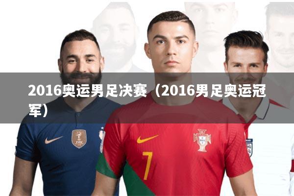 2016奥运男足决赛(2016男足奥运冠军)