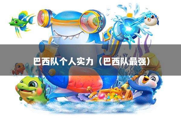 巴西队个人实力(巴西队最强)