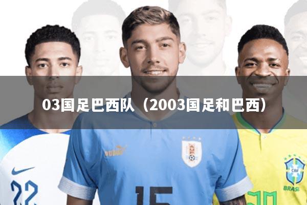 03国足巴西队(2003国足和巴西)