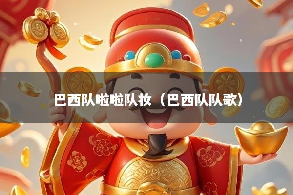 巴西队啦啦队妆(巴西队队歌)