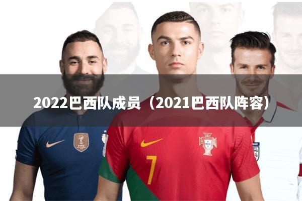 2022巴西队成员(2021巴西队阵容)