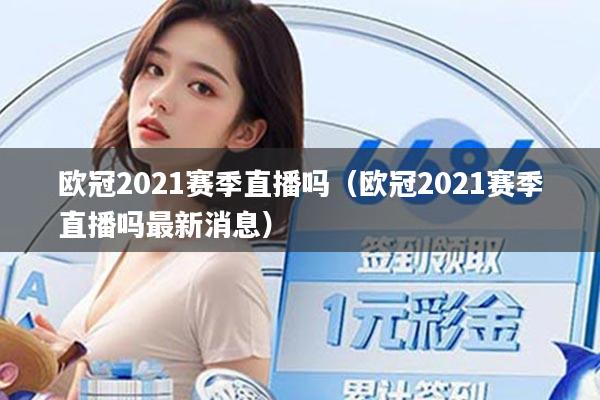 欧冠2021赛季直播吗(欧冠2021赛季直播吗最新消息)