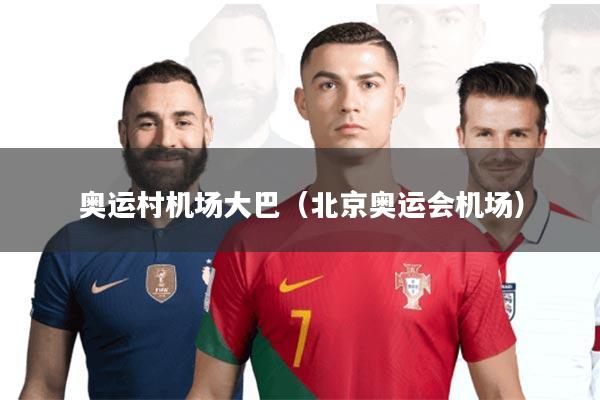 奥运村机场大巴(北京奥运会机场)