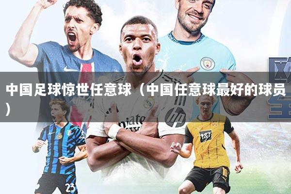 中国足球惊世任意球(中国任意球最好的球员)