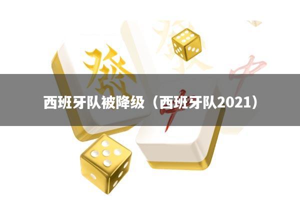 西班牙队被降级(西班牙队2021)
