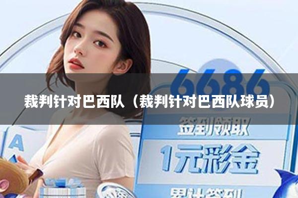 裁判针对巴西队(裁判针对巴西队球员)