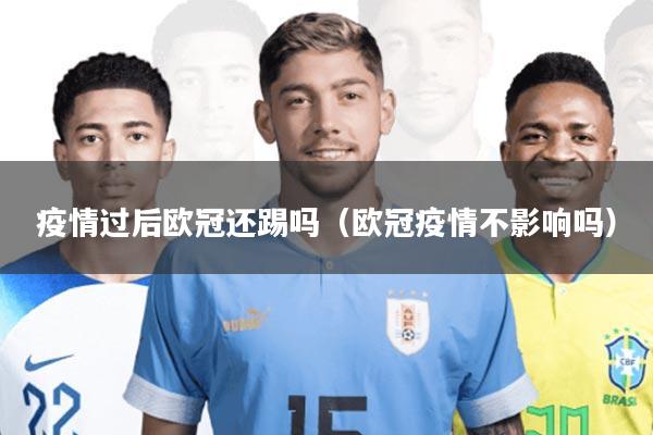 疫情过后欧冠还踢吗(欧冠疫情不影响吗)