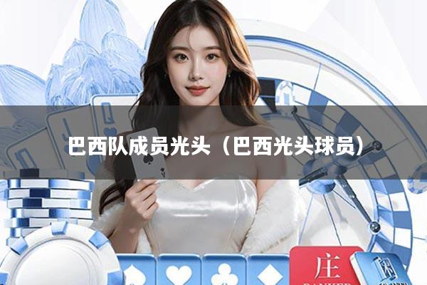 巴西队成员光头(巴西光头球员)