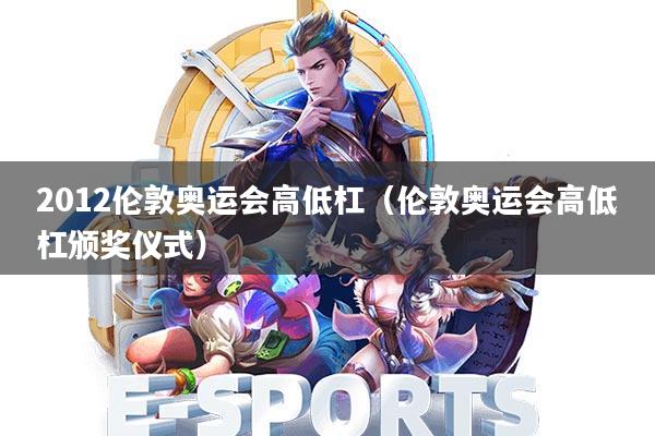 2012伦敦奥运会高低杠(伦敦奥运会高低杠颁奖仪式)