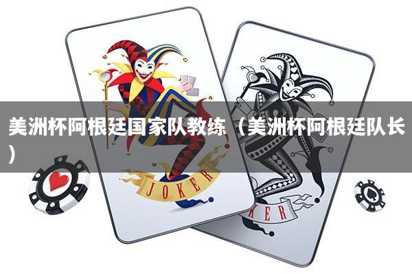 美洲杯阿根廷国家队教练(美洲杯阿根廷队长)