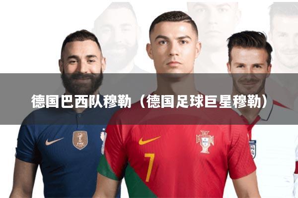 德国巴西队穆勒(德国足球巨星穆勒)