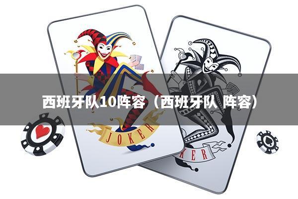 西班牙队10阵容(西班牙队 阵容)