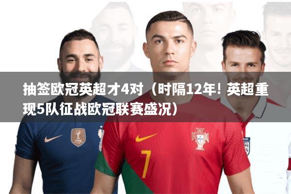 抽签欧冠英超才4对(时隔12年! 英超重现5队征战欧冠联赛盛况)